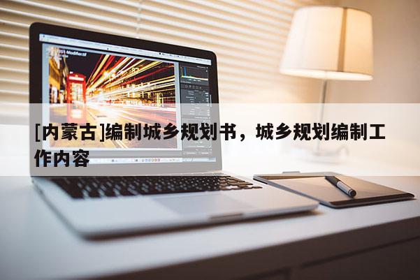 [內(nèi)蒙古]編制城鄉(xiāng)規(guī)劃書，城鄉(xiāng)規(guī)劃編制工作內(nèi)容