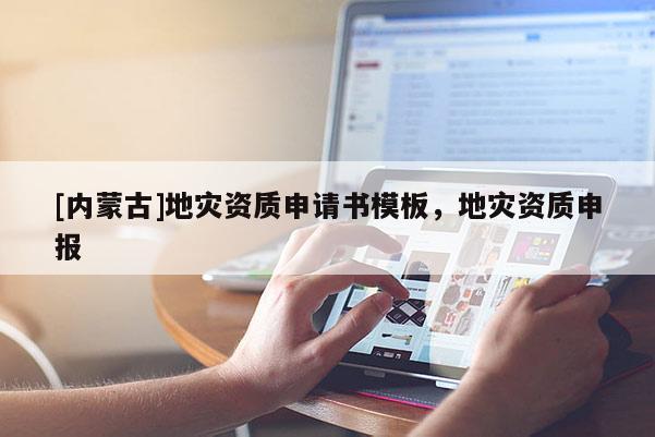 [內(nèi)蒙古]地災(zāi)資質(zhì)申請(qǐng)書模板，地災(zāi)資質(zhì)申報(bào)