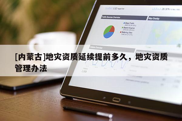 [內(nèi)蒙古]地災(zāi)資質(zhì)延續(xù)提前多久，地災(zāi)資質(zhì)管理辦法