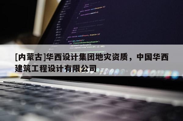 [內蒙古]華西設計集團地災資質，中國華西建筑工程設計有限公司