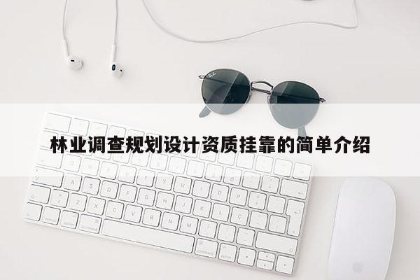 林業(yè)調(diào)查規(guī)劃設(shè)計(jì)資質(zhì)掛靠的簡(jiǎn)單介紹