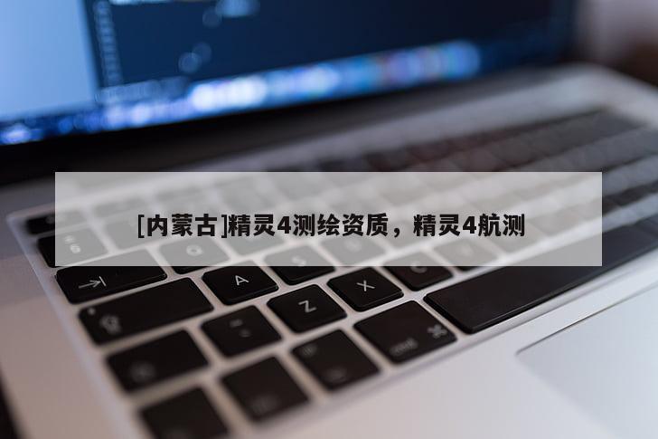 [內(nèi)蒙古]精靈4測繪資質(zhì)，精靈4航測