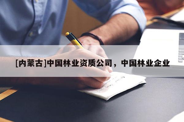 [內(nèi)蒙古]中國(guó)林業(yè)資質(zhì)公司，中國(guó)林業(yè)企業(yè)