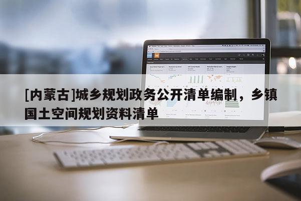 [內(nèi)蒙古]城鄉(xiāng)規(guī)劃政務(wù)公開清單編制，鄉(xiāng)鎮(zhèn)國土空間規(guī)劃資料清單