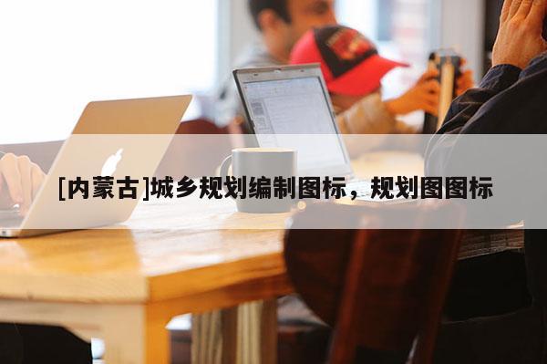 [內(nèi)蒙古]城鄉(xiāng)規(guī)劃編制圖標(biāo)，規(guī)劃圖圖標(biāo)