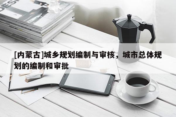 [內(nèi)蒙古]城鄉(xiāng)規(guī)劃編制與審核，城市總體規(guī)劃的編制和審批
