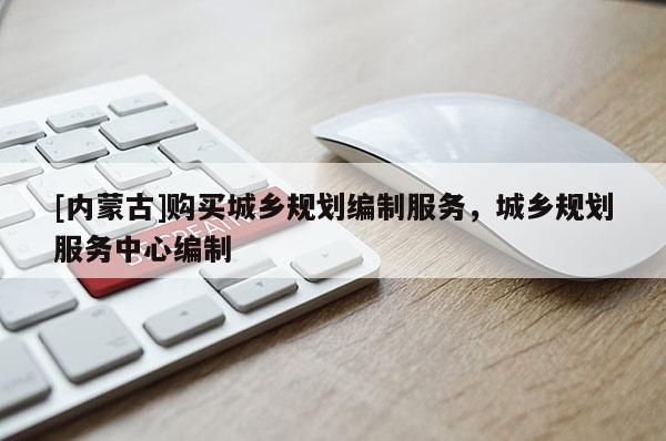 [內(nèi)蒙古]購(gòu)買(mǎi)城鄉(xiāng)規(guī)劃編制服務(wù)，城鄉(xiāng)規(guī)劃服務(wù)中心編制