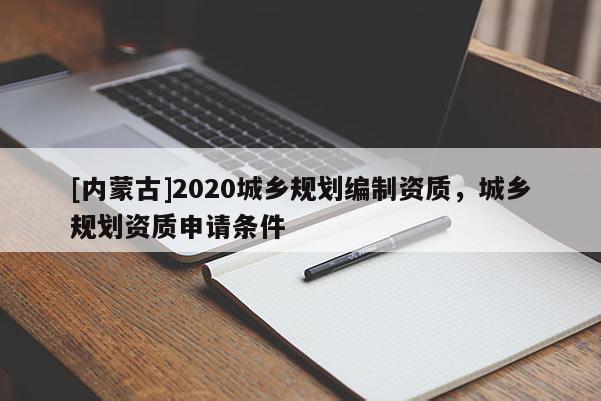 [內(nèi)蒙古]2020城鄉(xiāng)規(guī)劃編制資質(zhì)，城鄉(xiāng)規(guī)劃資質(zhì)申請條件