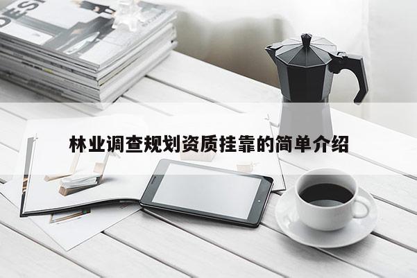 林業(yè)調(diào)查規(guī)劃資質(zhì)掛靠的簡(jiǎn)單介紹