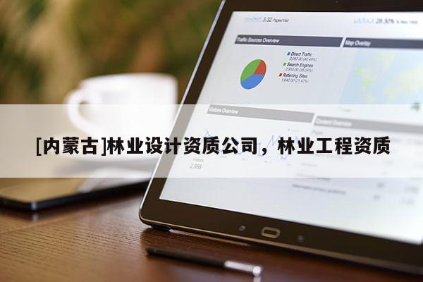 [內蒙古]林業(yè)設計資質公司，林業(yè)工程資質
