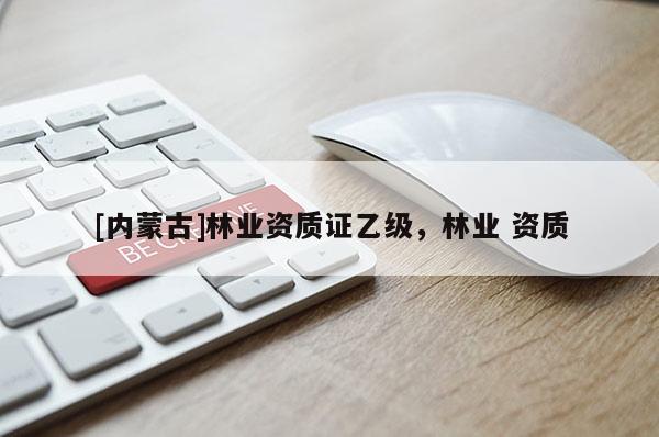 [內(nèi)蒙古]林業(yè)資質(zhì)證乙級(jí)，林業(yè) 資質(zhì)