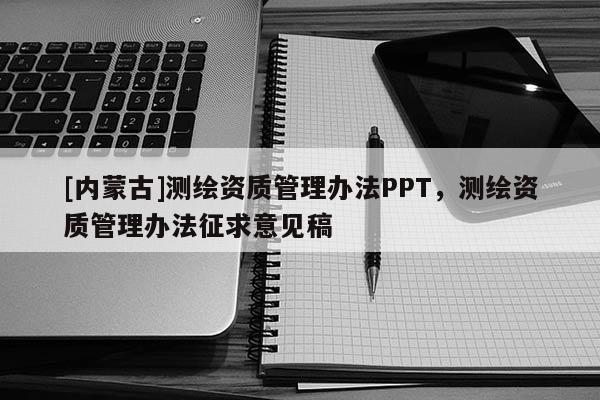[內(nèi)蒙古]測(cè)繪資質(zhì)管理辦法PPT，測(cè)繪資質(zhì)管理辦法征求意見(jiàn)稿