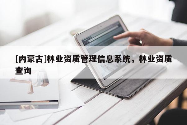 [內(nèi)蒙古]林業(yè)資質(zhì)管理信息系統(tǒng)，林業(yè)資質(zhì)查詢