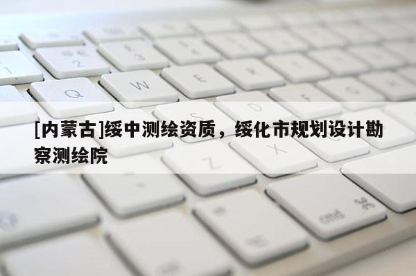 [內(nèi)蒙古]綏中測繪資質(zhì)，綏化市規(guī)劃設計勘察測繪院