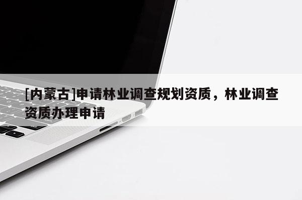 [內(nèi)蒙古]申請林業(yè)調(diào)查規(guī)劃資質(zhì)，林業(yè)調(diào)查資質(zhì)辦理申請