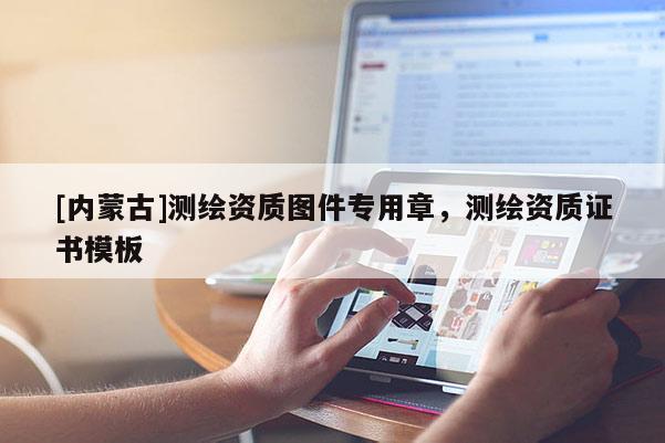 [內蒙古]測繪資質圖件專用章，測繪資質證書模板