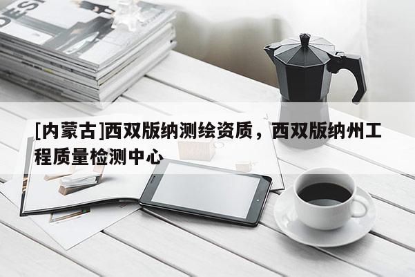 [內(nèi)蒙古]西雙版納測繪資質(zhì)，西雙版納州工程質(zhì)量檢測中心