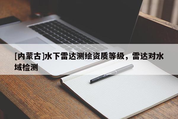 [內(nèi)蒙古]水下雷達(dá)測繪資質(zhì)等級(jí)，雷達(dá)對(duì)水域檢測
