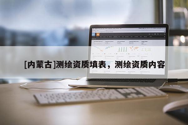 [內(nèi)蒙古]測繪資質(zhì)填表，測繪資質(zhì)內(nèi)容