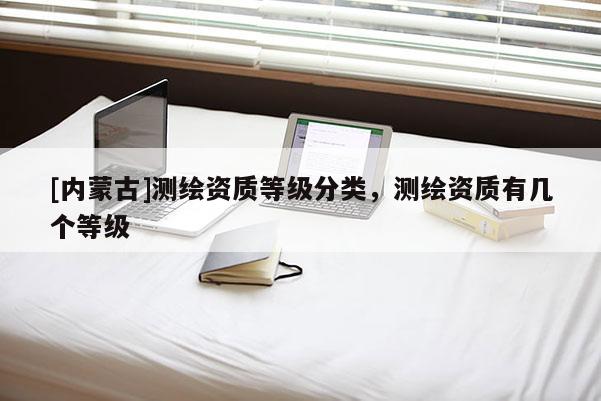 [內蒙古]測繪資質等級分類，測繪資質有幾個等級