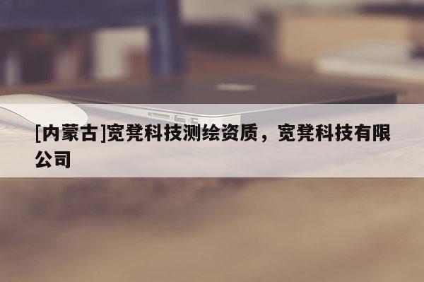 [內(nèi)蒙古]寬凳科技測(cè)繪資質(zhì)，寬凳科技有限公司