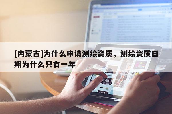 [內(nèi)蒙古]為什么申請(qǐng)測(cè)繪資質(zhì)，測(cè)繪資質(zhì)日期為什么只有一年