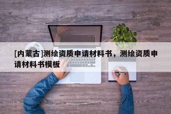 [內(nèi)蒙古]測(cè)繪資質(zhì)申請(qǐng)材料書(shū)，測(cè)繪資質(zhì)申請(qǐng)材料書(shū)模板