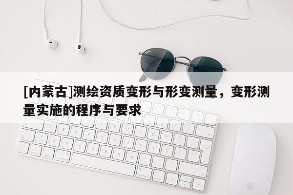 [內(nèi)蒙古]測繪資質(zhì)變形與形變測量，變形測量實施的程序與要求