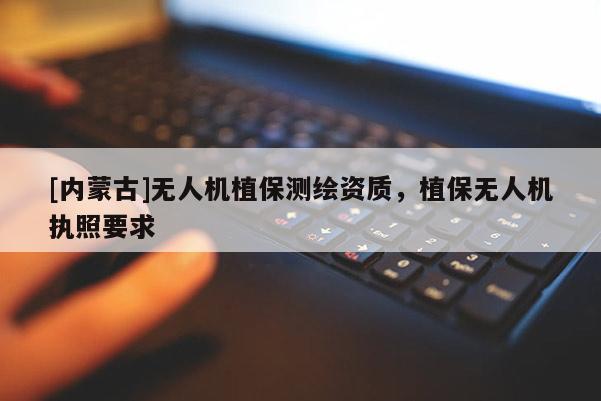 [內蒙古]無人機植保測繪資質，植保無人機執(zhí)照要求