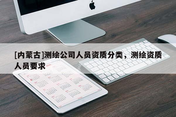 [內蒙古]測繪公司人員資質分類，測繪資質人員要求