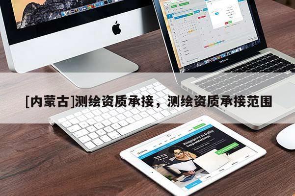 [內(nèi)蒙古]測繪資質(zhì)承接，測繪資質(zhì)承接范圍