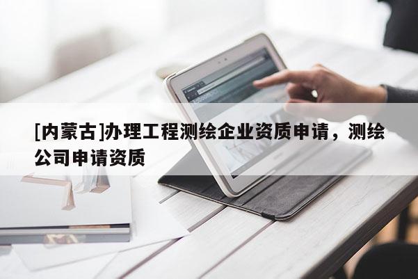 [內(nèi)蒙古]辦理工程測繪企業(yè)資質(zhì)申請，測繪公司申請資質(zhì)
