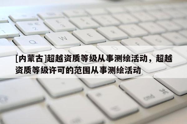 [內(nèi)蒙古]超越資質(zhì)等級(jí)從事測繪活動(dòng)，超越資質(zhì)等級(jí)許可的范圍從事測繪活動(dòng)