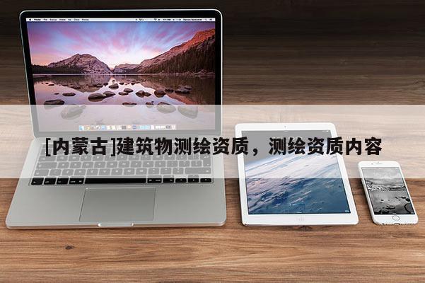 [內(nèi)蒙古]建筑物測繪資質(zhì)，測繪資質(zhì)內(nèi)容