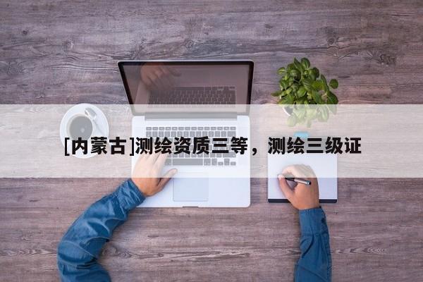 [內(nèi)蒙古]測繪資質(zhì)三等，測繪三級證
