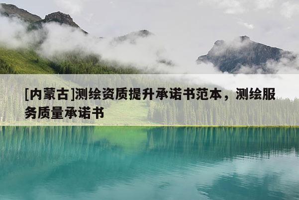 [內(nèi)蒙古]測(cè)繪資質(zhì)提升承諾書(shū)范本，測(cè)繪服務(wù)質(zhì)量承諾書(shū)