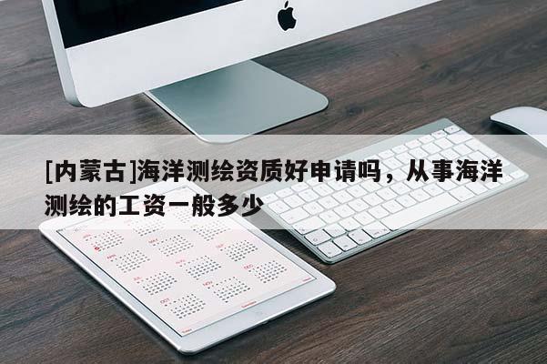 [內(nèi)蒙古]海洋測繪資質(zhì)好申請(qǐng)嗎，從事海洋測繪的工資一般多少