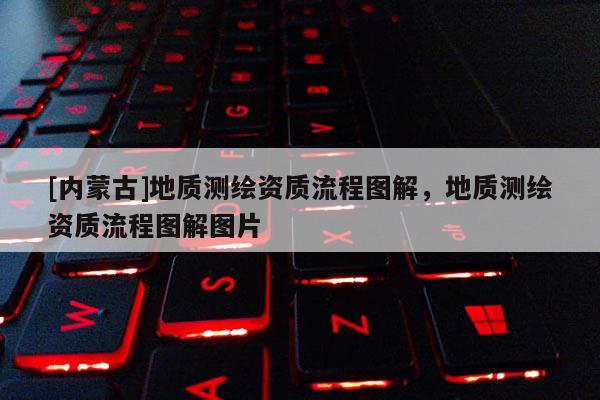 [內(nèi)蒙古]地質(zhì)測(cè)繪資質(zhì)流程圖解，地質(zhì)測(cè)繪資質(zhì)流程圖解圖片