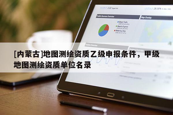 [內(nèi)蒙古]地圖測繪資質(zhì)乙級申報條件，甲級地圖測繪資質(zhì)單位名錄