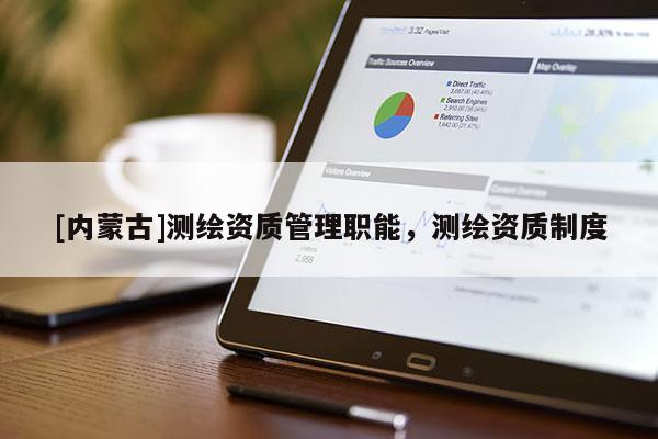 [內(nèi)蒙古]測繪資質(zhì)管理職能，測繪資質(zhì)制度