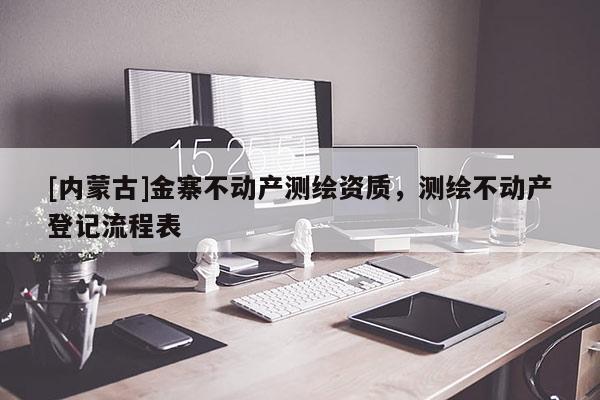 [內(nèi)蒙古]金寨不動產(chǎn)測繪資質(zhì)，測繪不動產(chǎn)登記流程表
