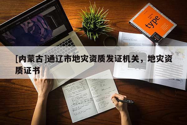 [內(nèi)蒙古]通遼市地災(zāi)資質(zhì)發(fā)證機(jī)關(guān)，地災(zāi)資質(zhì)證書
